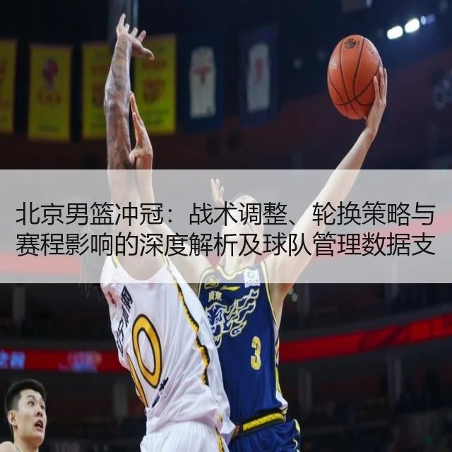 北京男篮冲冠：战术调整、轮换策略与赛程影响的深度解析及球队管理数据支持
